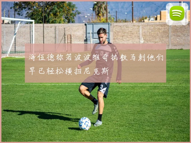 海伍德称若波波维奇执教马刺他们早已轻松横扫尼克斯